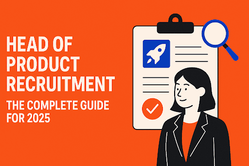Head of Product Recruitment: The Complete Guide for 2025