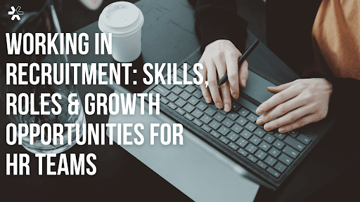 Working in Recruitment: Skills, Roles & Growth Opportunities for HR Teams