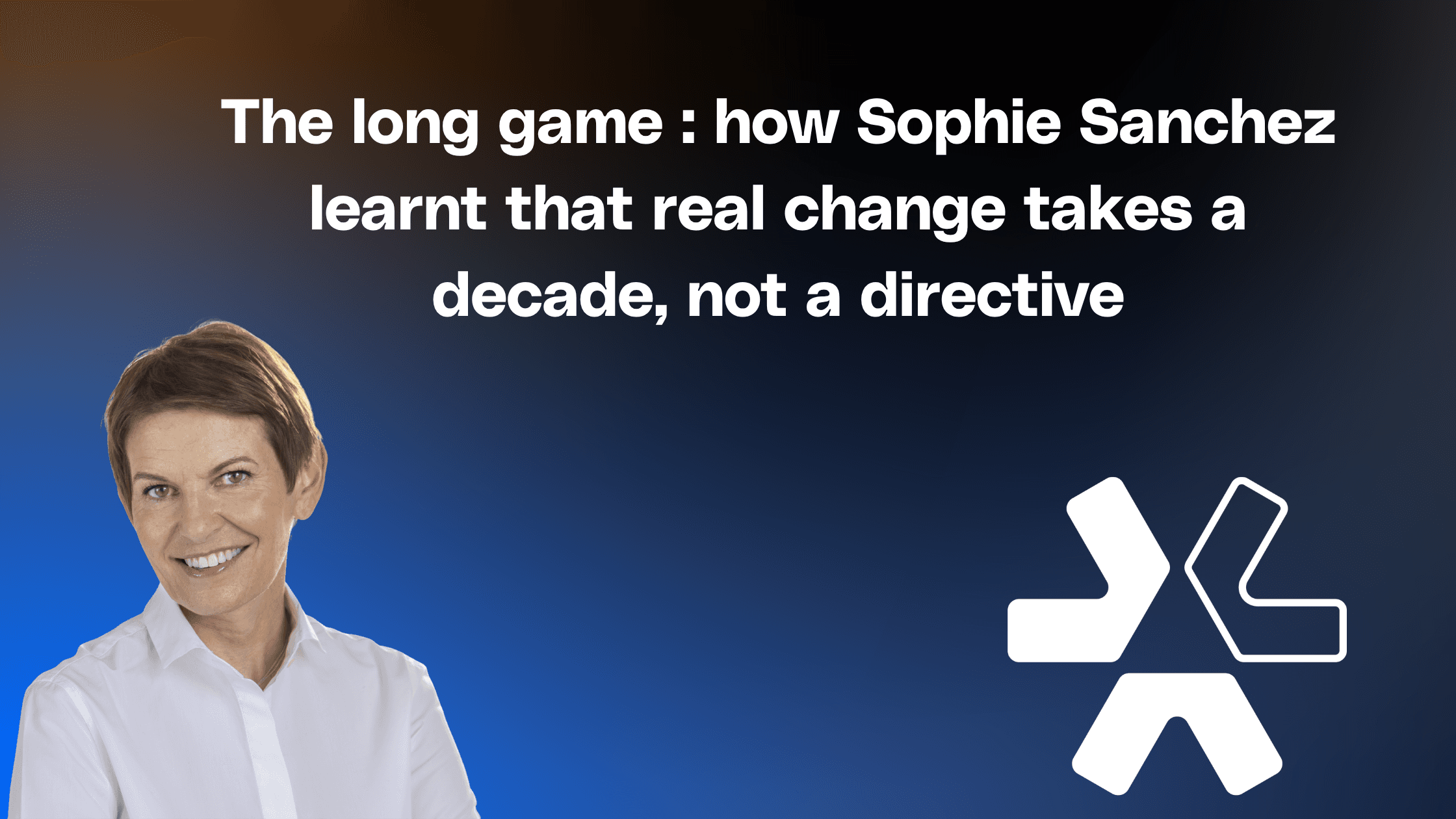 The long game: how Sophie Sanchez learnt that real change takes a decade, not a directive